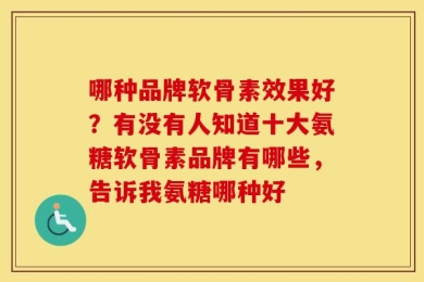 哪种品牌软骨素效果好？有没有人知道十大氨糖软骨素品牌有哪些，告诉我氨糖哪种好