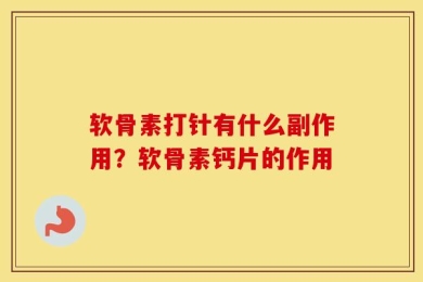 软骨素打针有什么副作用？软骨素钙片的作用