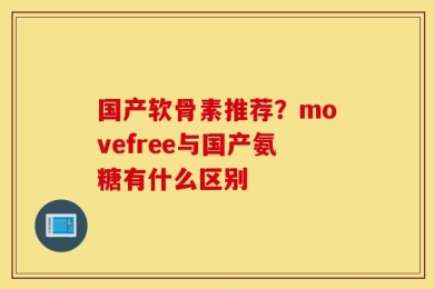 国产软骨素推荐？movefree与国产氨糖有什么区别