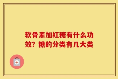 软骨素加红糖有什么功效？糖的分类有几大类