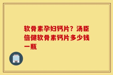 软骨素孕妇钙片？汤臣倍健软骨素钙片多少钱一瓶