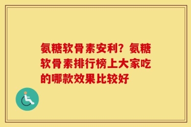 氨糖软骨素安利？氨糖软骨素排行榜上大家吃的哪款效果比较好