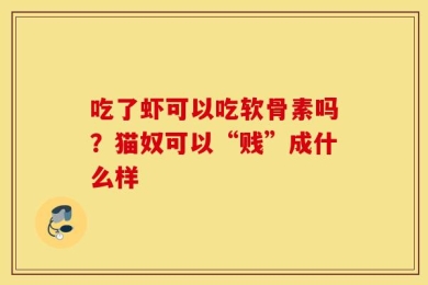 吃了虾可以吃软骨素吗？猫奴可以“贱”成什么样