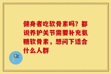 健身者吃软骨素吗？都说养护关节需要补充氨糖软骨素，想问下适合什么人群