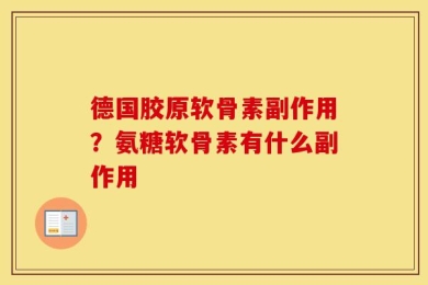 德国胶原软骨素副作用？氨糖软骨素有什么副作用
