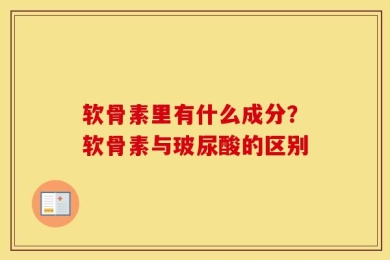 软骨素里有什么成分？软骨素与玻尿酸的区别