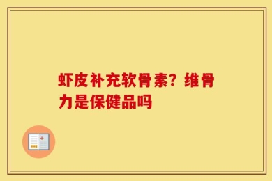 虾皮补充软骨素？维骨力是保健品吗