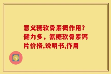 意义糖软骨素概作用？健力多，氨糖软骨素钙片价格,说明书,作用