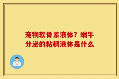 宠物软骨素液体？蜗牛分泌的粘稠液体是什么