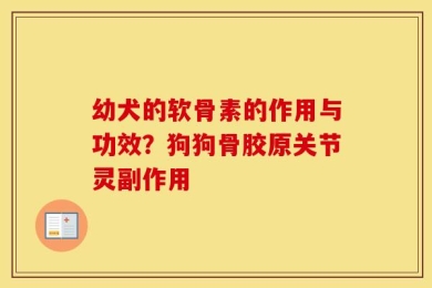 幼犬的软骨素的作用与功效？狗狗骨胶原关节灵副作用