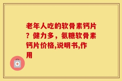 老年人吃的软骨素钙片？健力多，氨糖软骨素钙片价格,说明书,作用