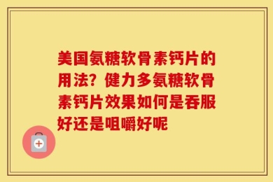 美国氨糖软骨素钙片的用法？健力多氨糖软骨素钙片效果如何是吞服好还是咀嚼好呢