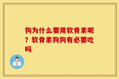 狗为什么要用软骨素呢？软骨素狗狗有必要吃吗
