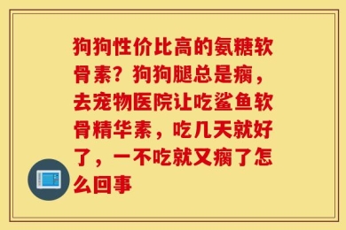 狗狗性价比高的氨糖软骨素？狗狗腿总是瘸，去宠物医院让吃鲨鱼软骨精华素，吃几天就好了，一不吃就又瘸了怎么回事