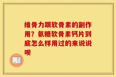 维骨力跟软骨素的副作用？氨糖软骨素钙片到底怎么样用过的来说说呗