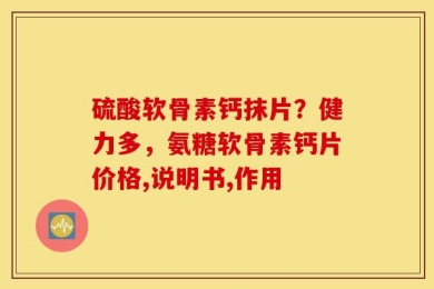 硫酸软骨素钙抹片？健力多，氨糖软骨素钙片价格,说明书,作用