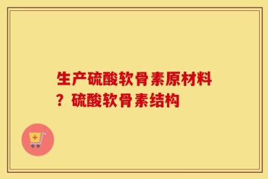 生产硫酸软骨素原材料？硫酸软骨素结构