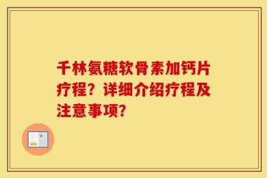 千林氨糖软骨素加钙片疗程？详细介绍疗程及注意事项？