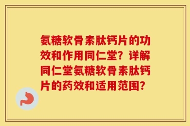 氨糖软骨素肽钙片的功效和作用同仁堂？详解同仁堂氨糖软骨素肽钙片的药效和适用范围？