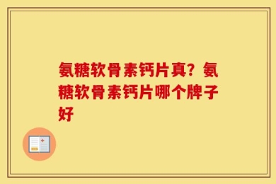 氨糖软骨素钙片真？氨糖软骨素钙片哪个牌子好