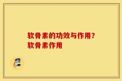 软骨素的功效与作用？软骨素作用