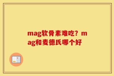 mag软骨素难吃？mag和麦德氏哪个好