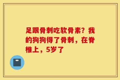 足跟骨刺吃软骨素？我的狗狗得了骨刺，在脊椎上，5岁了