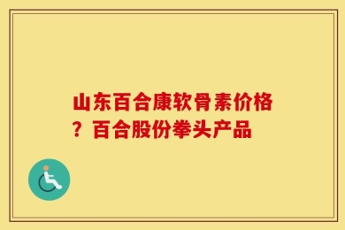 山东百合康软骨素价格？百合股份拳头产品