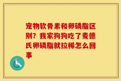 宠物软骨素和卵磷脂区别？我家狗狗吃了麦德氏卵磷脂就拉稀怎么回事