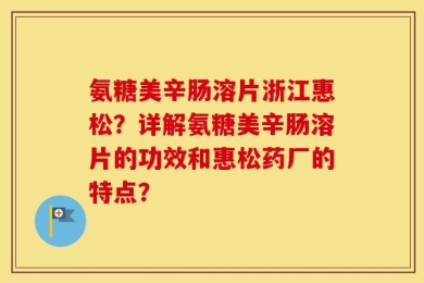氨糖美辛肠溶片浙江惠松？详解氨糖美辛肠溶片的功效和惠松药厂的特点？