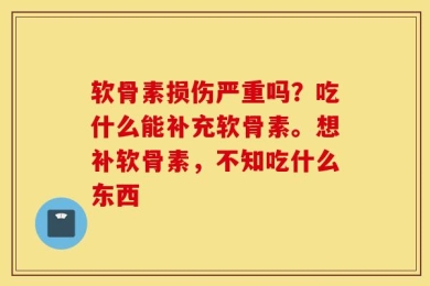 软骨素损伤严重吗？吃什么能补充软骨素。想补软骨素，不知吃什么东西