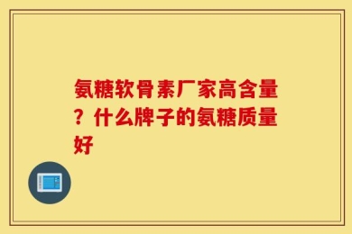 氨糖软骨素厂家高含量？什么牌子的氨糖质量好