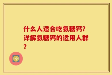 什么人适合吃氨糖钙？详解氨糖钙的适用人群？
