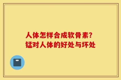人体怎样合成软骨素？锰对人体的好处与坏处