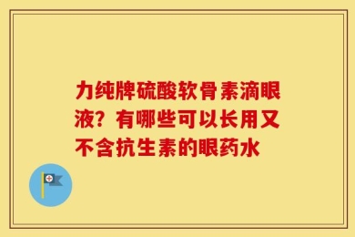 力纯牌硫酸软骨素滴眼液？有哪些可以长用又不含抗生素的眼药水