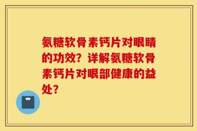 氨糖软骨素钙片对眼睛的功效？详解氨糖软骨素钙片对眼部健康的益处？