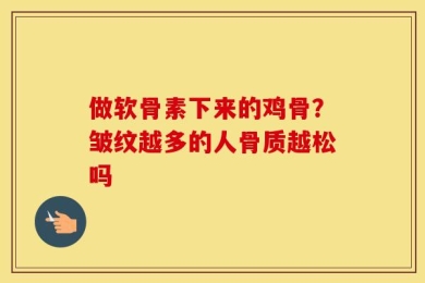 做软骨素下来的鸡骨？皱纹越多的人骨质越松吗