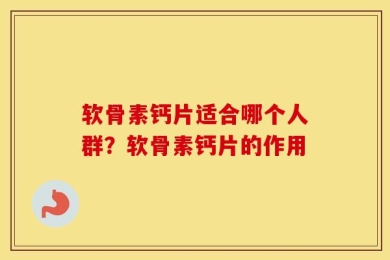 软骨素钙片适合哪个人群？软骨素钙片的作用