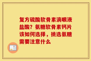 复方硫酸软骨素滴眼液盐酸？氨糖软骨素钙片该如何选择，挑选氨糖需要注意什么