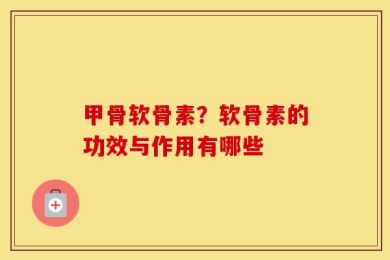 甲骨软骨素？软骨素的功效与作用有哪些