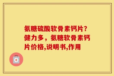 氨糖硫酸软骨素钙片？健力多，氨糖软骨素钙片价格,说明书,作用