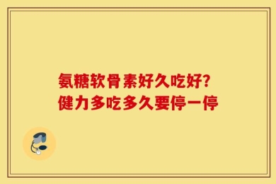氨糖软骨素好久吃好？健力多吃多久要停一停