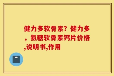 健力多软骨素？健力多，氨糖软骨素钙片价格,说明书,作用
