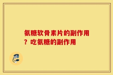 氨糖软骨素片的副作用？吃氨糖的副作用