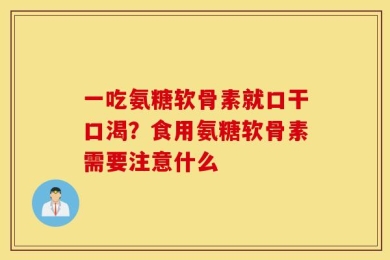 一吃氨糖软骨素就口干口渴？食用氨糖软骨素需要注意什么