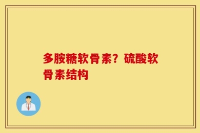多胺糖软骨素？硫酸软骨素结构