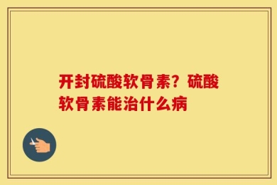 开封硫酸软骨素？硫酸软骨素能治什么病