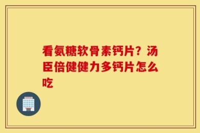 看氨糖软骨素钙片？汤臣倍健健力多钙片怎么吃