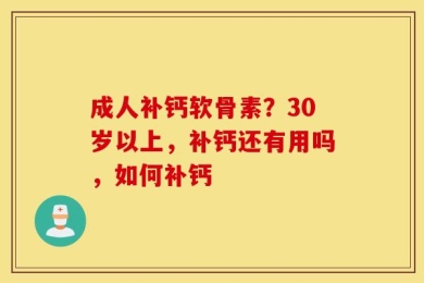 成人补钙软骨素？30岁以上，补钙还有用吗，如何补钙