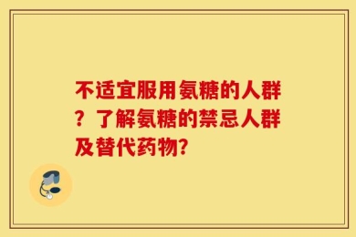 不适宜服用氨糖的人群？了解氨糖的禁忌人群及替代药物？